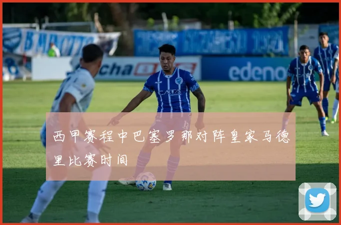 西甲赛程中巴塞罗那对阵皇家马德里比赛时间