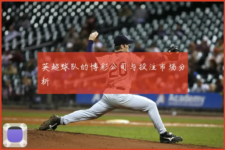 英超球队的博彩公司与投注市场分析