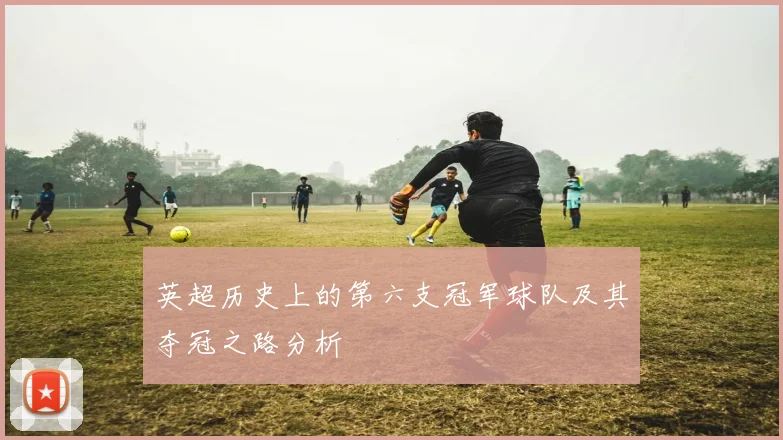 英超历史上的第六支冠军球队及其夺冠之路分析