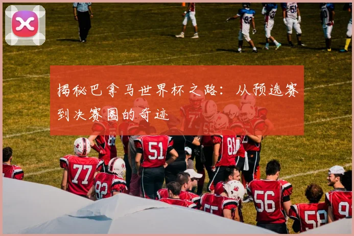 揭秘巴拿马世界杯之路:从预选赛到决赛圈的奇迹