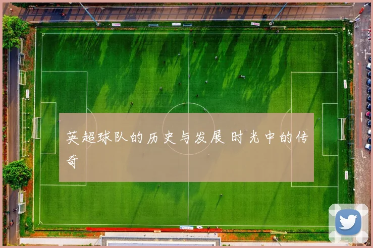 英超球队的历史与发展 时光中的传奇