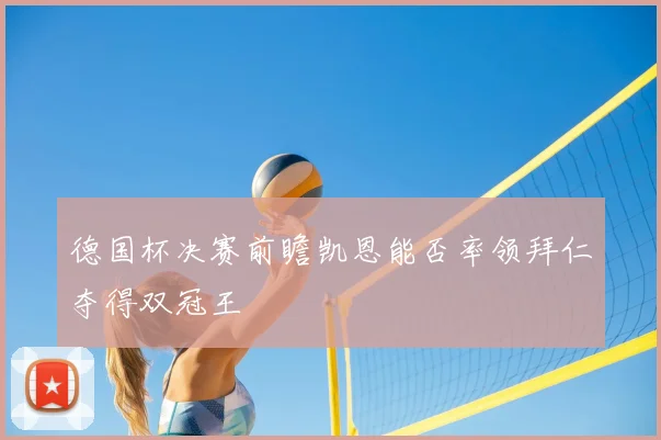 德国杯决赛前瞻凯恩能否率领拜仁夺得双冠王