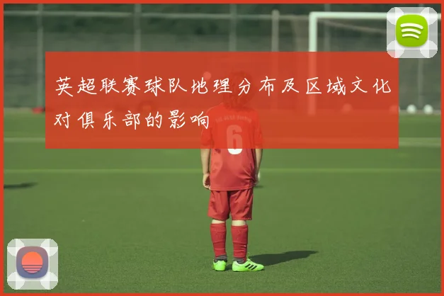 英超联赛球队地理分布及区域文化对俱乐部的影响
