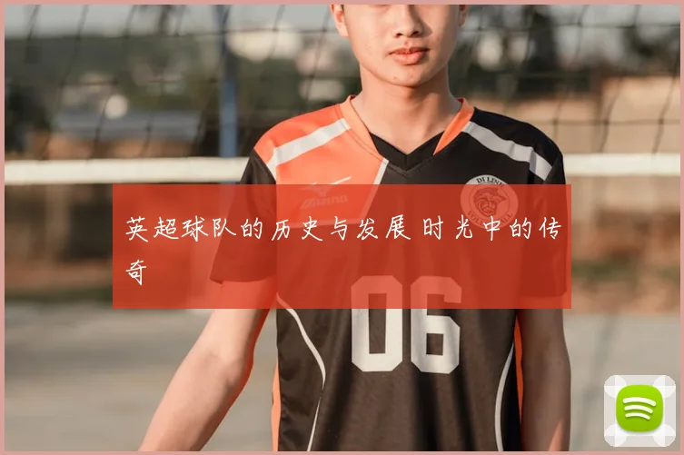 英超球队的历史与发展 时光中的传奇