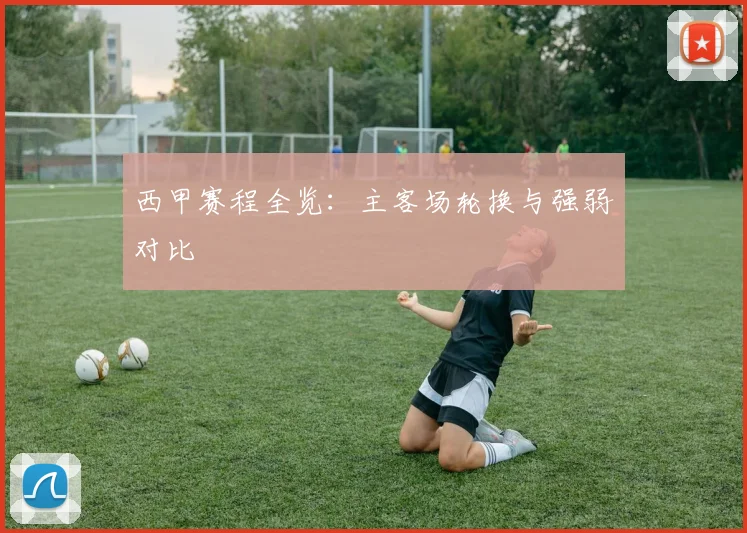 西甲赛程全览：主客场轮换与强弱对比